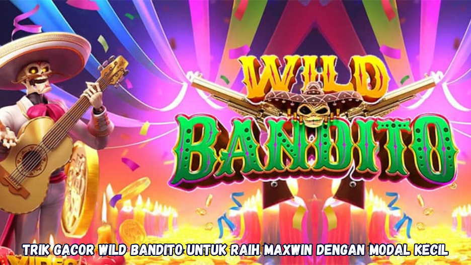 Trik Gacor Wild Bandito untuk Raih Maxwin dengan Modal Kecil